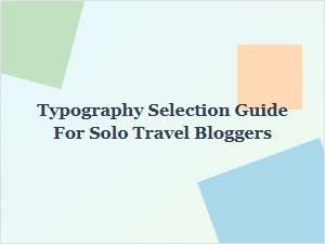 Modern Adventure: Choosing Fonts for Solo Travel Blogs