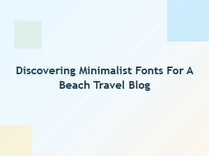 Discovering Minimalist Fonts for Coastal Blogs