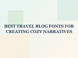 Cozy Fonts for Warm Travel Narratives